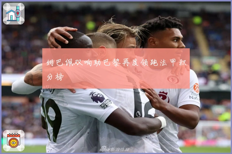 姆巴佩双响助巴黎再度领跑法甲积分榜