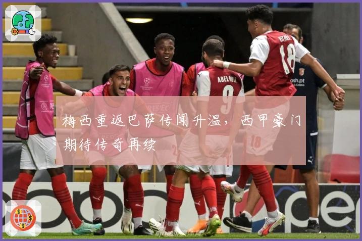 梅西重返巴萨传闻升温，西甲豪门期待传奇再续