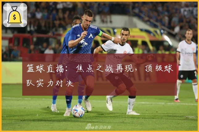 篮球直播：焦点之战再现，顶级球队实力对决