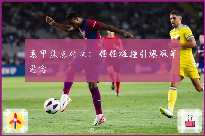 意甲焦点对决:强强碰撞引爆冠军悬念