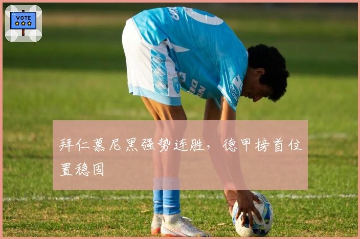 拜仁慕尼黑强势连胜,德甲榜首位置稳固