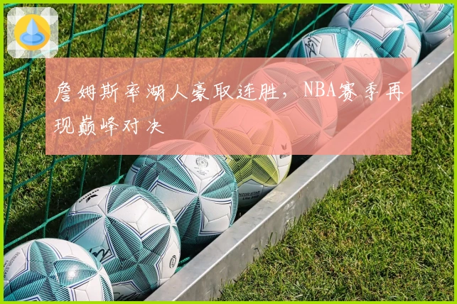 詹姆斯率湖人豪取连胜，NBA赛季再现巅峰对决