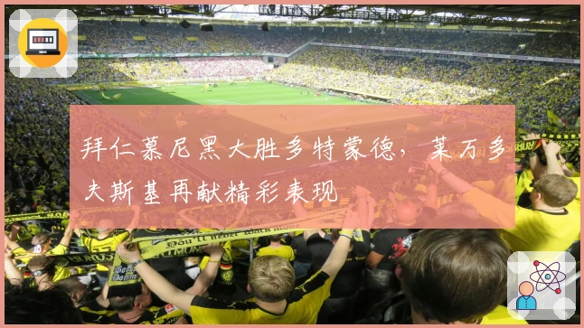 拜仁慕尼黑大胜多特蒙德，莱万多夫斯基再献精彩表现