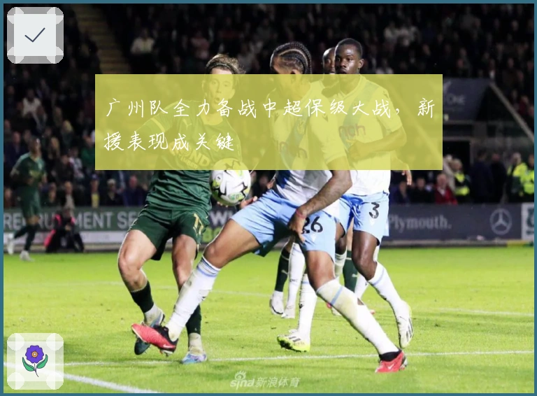 广州队全力备战中超保级大战，新援表现成关键