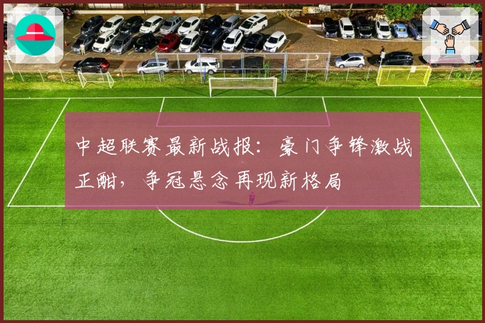 中超联赛最新战报：豪门争锋激战正酣，争冠悬念再现新格局