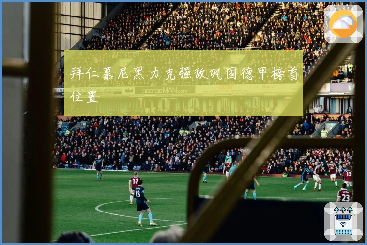 拜仁慕尼黑力克强敌巩固德甲榜首位置