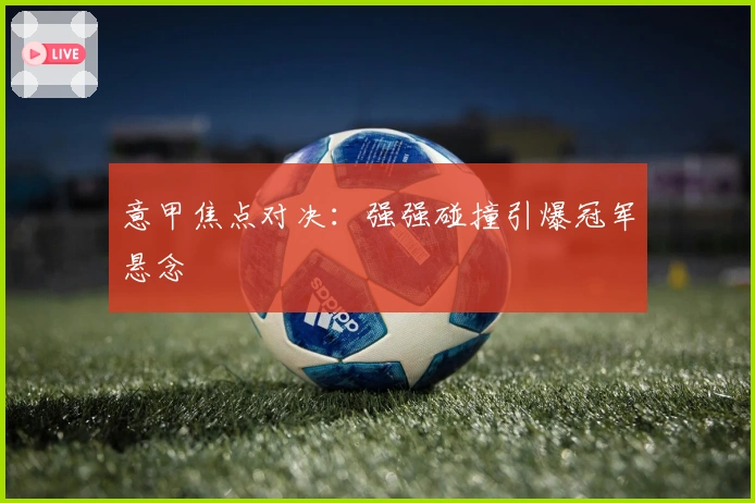 意甲焦点对决：强强碰撞引爆冠军悬念