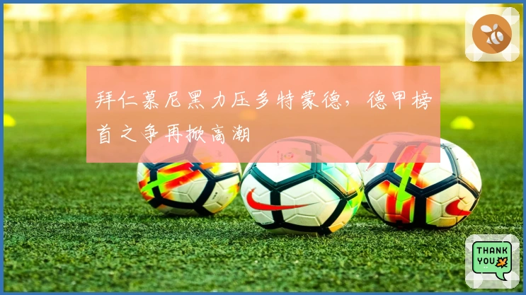 拜仁慕尼黑力压多特蒙德，德甲榜首之争再掀高潮