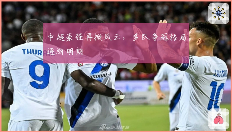 中超豪强再掀风云，多队争冠格局逐渐明朗